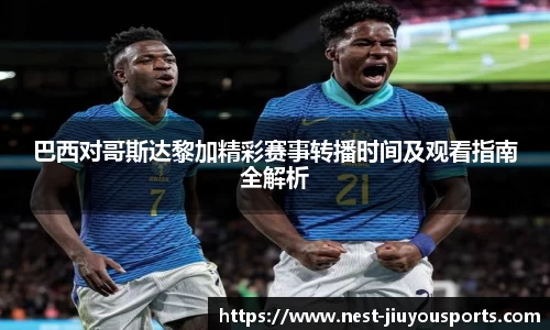巴西对哥斯达黎加精彩赛事转播时间及观看指南全解析